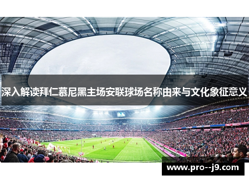 深入解读拜仁慕尼黑主场安联球场名称由来与文化象征意义