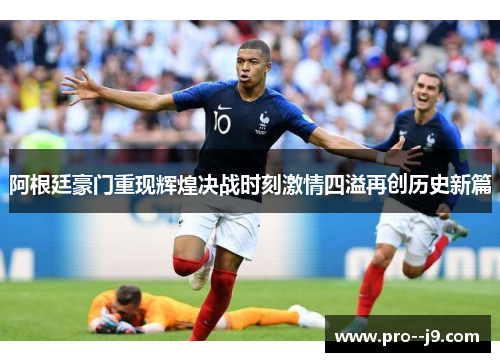阿根廷豪门重现辉煌决战时刻激情四溢再创历史新篇