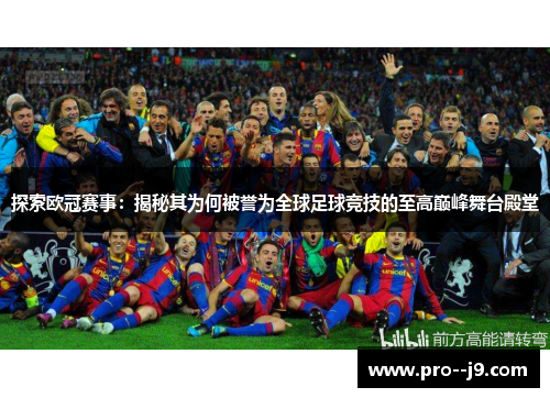 探索欧冠赛事:揭秘其为何被誉为全球足球竞技的至高巅峰舞台殿堂 探索欧冠赛事:揭秘其为何被誉为全球足球竞技的至高巅峰舞台殿堂