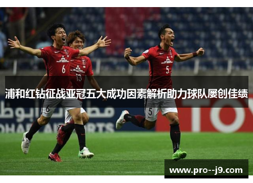 浦和红钻征战亚冠五大成功因素解析助力球队屡创佳绩