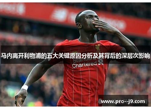 马内离开利物浦的五大关键原因分析及其背后的深层次影响 马内离开利物浦的五大关键原因分析及其背后的深层次影响