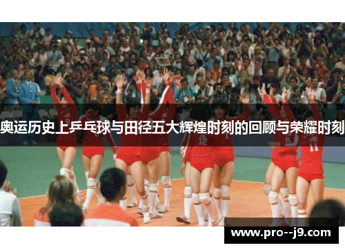 奥运历史上乒乓球与田径五大辉煌时刻的回顾与荣耀时刻