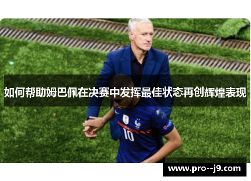 如何帮助姆巴佩在决赛中发挥最佳状态再创辉煌表现