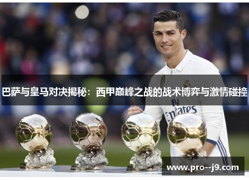 巴萨与皇马对决揭秘：西甲巅峰之战的战术博弈与激情碰撞