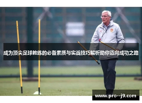 成为顶尖足球教练的必备素质与实战技巧解析助你迈向成功之路