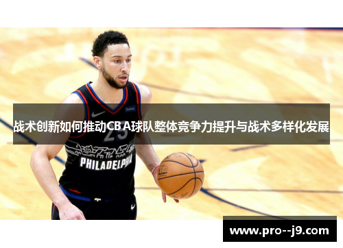 战术创新如何推动CBA球队整体竞争力提升与战术多样化发展 战术创新如何推动CBA球队整体竞争力提升与战术多样化发展