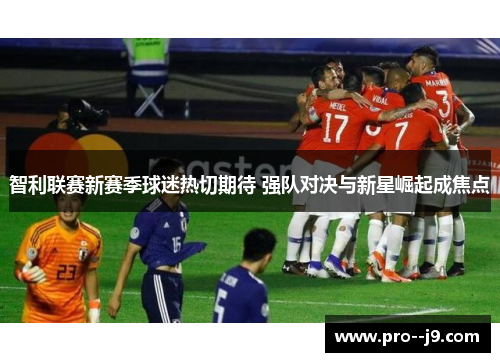 智利联赛新赛季球迷热切期待 强队对决与新星崛起成焦点