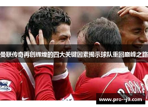 曼联传奇再创辉煌的四大关键因素揭示球队重回巅峰之路