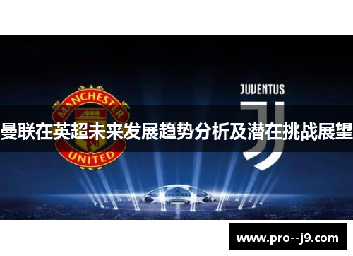 曼联在英超未来发展趋势分析及潜在挑战展望