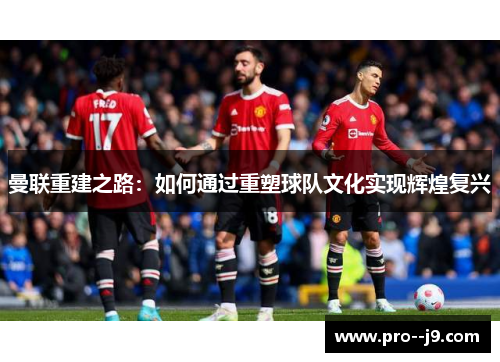 曼联重建之路：如何通过重塑球队文化实现辉煌复兴