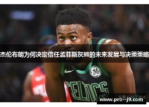 杰伦布朗为何决定信任孟菲斯灰熊的未来发展与决策策略