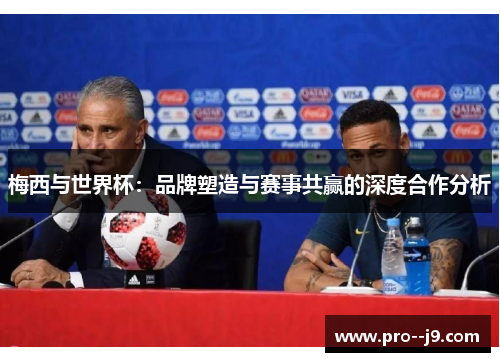 梅西与世界杯：品牌塑造与赛事共赢的深度合作分析