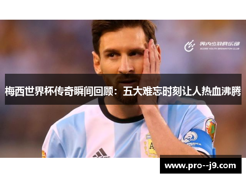 梅西世界杯传奇瞬间回顾：五大难忘时刻让人热血沸腾