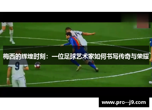 梅西的辉煌时刻：一位足球艺术家如何书写传奇与荣耀