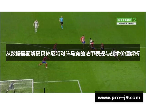 从数据层面解码贝林厄姆对阵马竞的法甲表现与战术价值解析