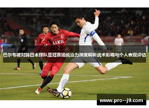 巴尔韦德对阵日本球队亚冠赛场统治力深度解析战术影响与个人表现评估