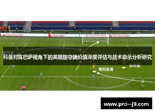 科曼对阵巴萨视角下的英超防守端价值深度评估与战术启示分析研究 科曼对阵巴萨视角下的英超防守端价值深度评估与战术启示分析研究