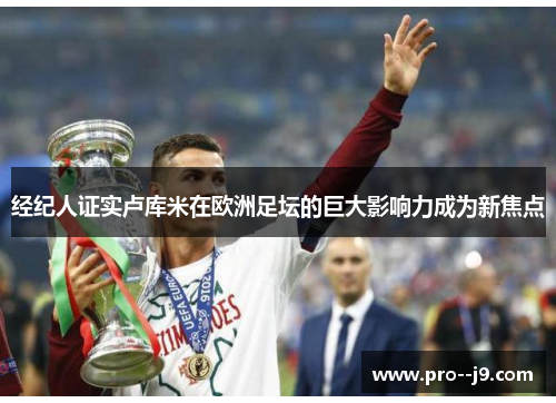 经纪人证实卢库米在欧洲足坛的巨大影响力成为新焦点 经纪人证实卢库米在欧洲足坛的巨大影响力成为新焦点