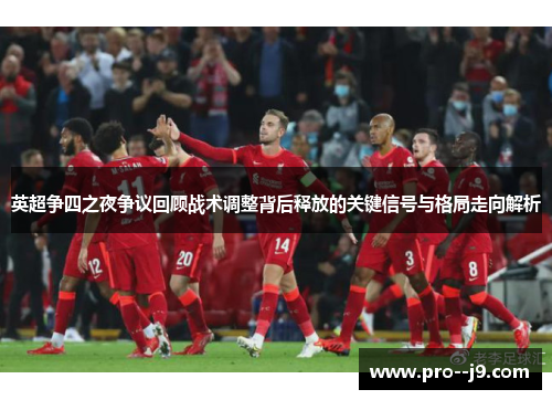 英超争四之夜争议回顾战术调整背后释放的关键信号与格局走向解析