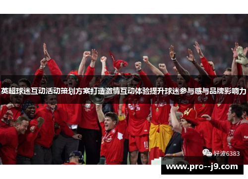 英超球迷互动活动策划方案打造激情互动体验提升球迷参与感与品牌影响力 英超球迷互动活动策划方案打造激情互动体验提升球迷参与感与品牌影响力