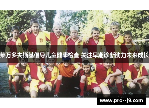 莱万多夫斯基倡导儿童健康检查 关注早期诊断助力未来成长