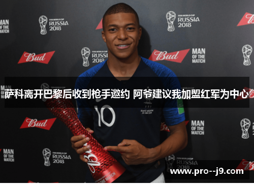 萨科离开巴黎后收到枪手邀约 阿爷建议我加盟红军为中心