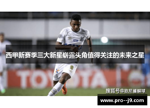 西甲新赛季三大新星崭露头角值得关注的未来之星
