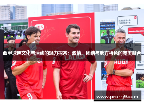 西甲球迷文化与活动的魅力探索：激情、团结与地方特色的完美融合