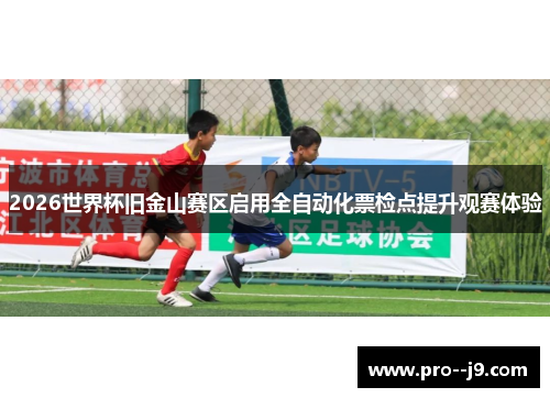 2026世界杯旧金山赛区启用全自动化票检点提升观赛体验