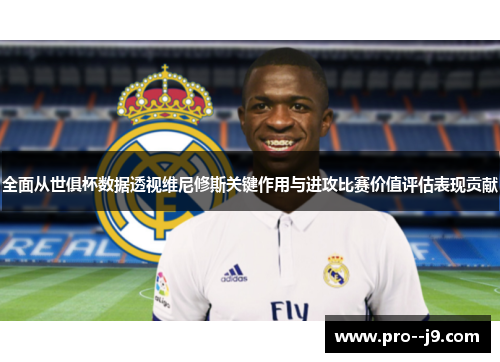 全面从世俱杯数据透视维尼修斯关键作用与进攻比赛价值评估表现贡献