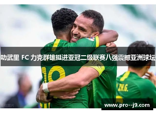叻武里 FC 力克群雄挺进亚冠二级联赛八强震撼亚洲球坛 叻武里 FC 力克群雄挺进亚冠二级联赛八强震撼亚洲球坛