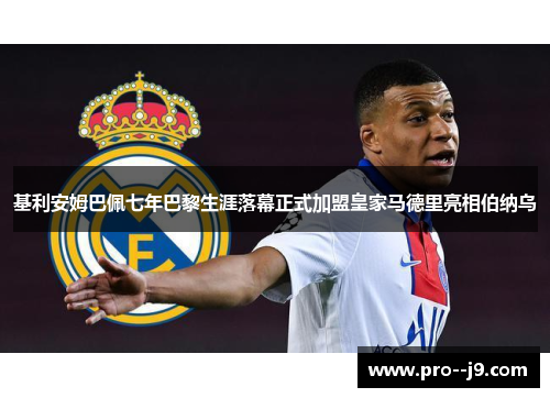 基利安姆巴佩七年巴黎生涯落幕正式加盟皇家马德里亮相伯纳乌