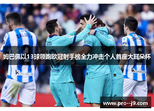 姆巴佩以13球领跑欧冠射手榜全力冲击个人首座大耳朵杯 姆巴佩以13球领跑欧冠射手榜全力冲击个人首座大耳朵杯