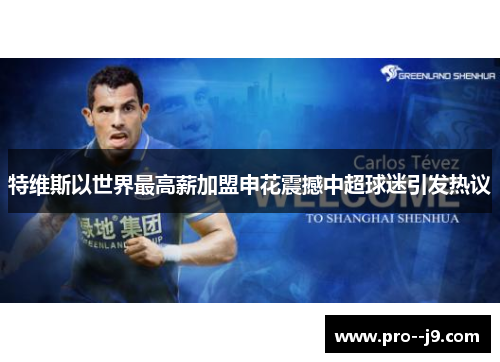 特维斯以世界最高薪加盟申花震撼中超球迷引发热议