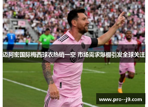 迈阿密国际梅西球衣热销一空 市场需求爆棚引发全球关注