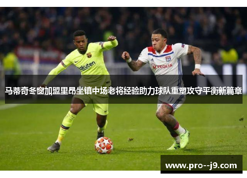 马蒂奇冬窗加盟里昂坐镇中场老将经验助力球队重塑攻守平衡新篇章