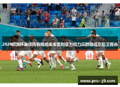 2024欧洲杯最佳阵容揭晓库库雷利亚为何力压群雄成左后卫首选