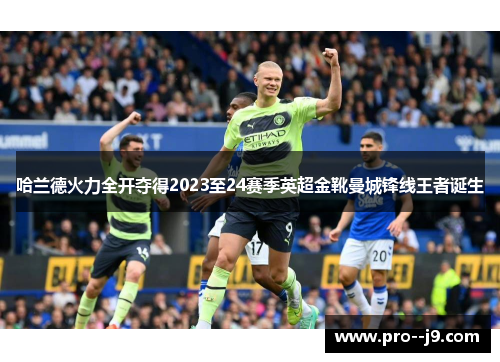 哈兰德火力全开夺得2023至24赛季英超金靴曼城锋线王者诞生 哈兰德火力全开夺得2023至24赛季英超金靴曼城锋线王者诞生