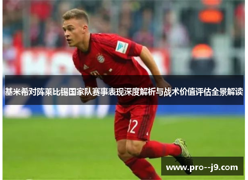 基米希对阵莱比锡国家队赛事表现深度解析与战术价值评估全景解读 基米希对阵莱比锡国家队赛事表现深度解析与战术价值评估全景解读