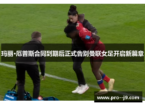 玛丽·厄普斯合同到期后正式告别曼联女足开启新篇章 玛丽·厄普斯合同到期后正式告别曼联女足开启新篇章