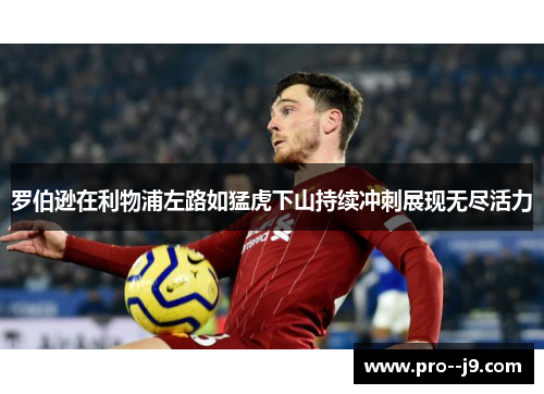 罗伯逊在利物浦左路如猛虎下山持续冲刺展现无尽活力
