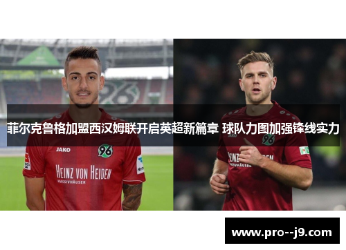 菲尔克鲁格加盟西汉姆联开启英超新篇章 球队力图加强锋线实力