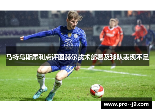 马特乌斯犀利点评图赫尔战术部署及球队表现不足 马特乌斯犀利点评图赫尔战术部署及球队表现不足